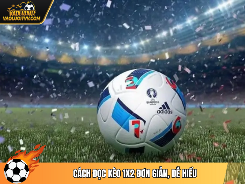 Cách đọc kèo 1x2 đơn giản, dễ hiểu