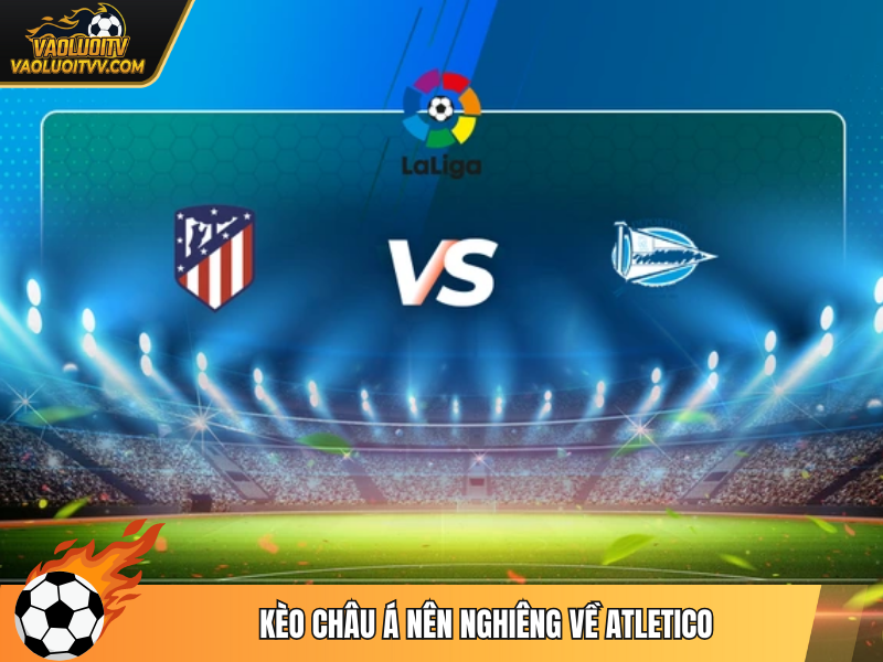 Kèo châu Á nên nghiêng về Atletico