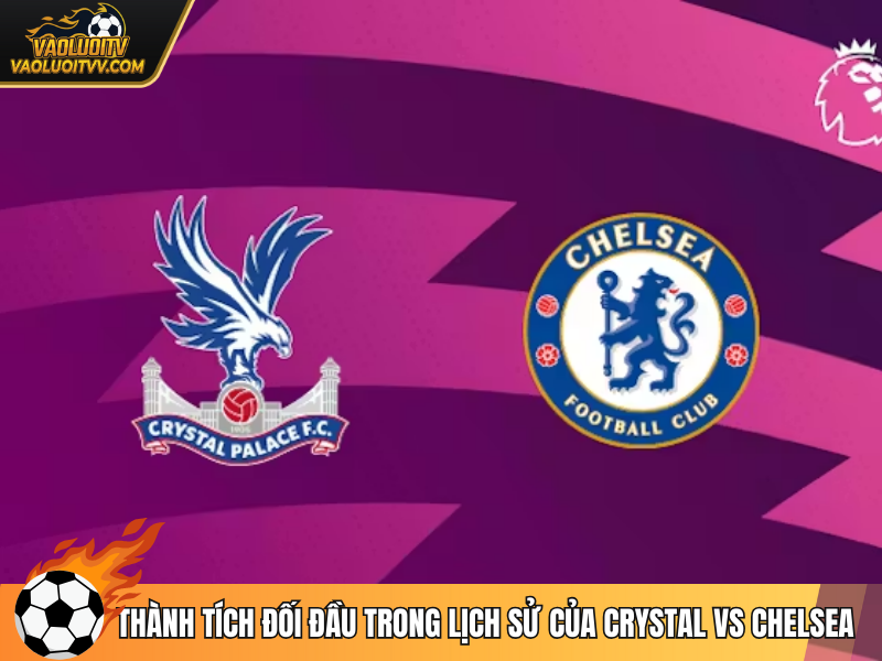 Thành tích đối đầu trong lịch sử của Crystal vs Chelsea