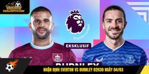 Nhận định Everton vs Burnley 02h30 ngày 04/03 - Nuôi hy vọng trụ hạng
