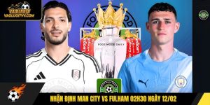 Nhận định Man City vs Fulham 02h30 ngày 12/02