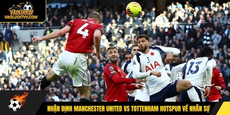 Nhận định Manchester United vs Tottenham Hotspur về nhân sự