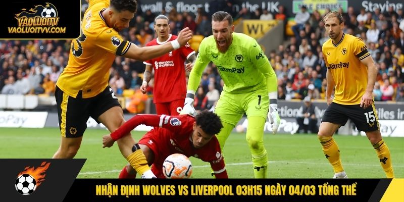 Nhận định Wolves vs Liverpool 03h15 ngày 04/03 tổng thể