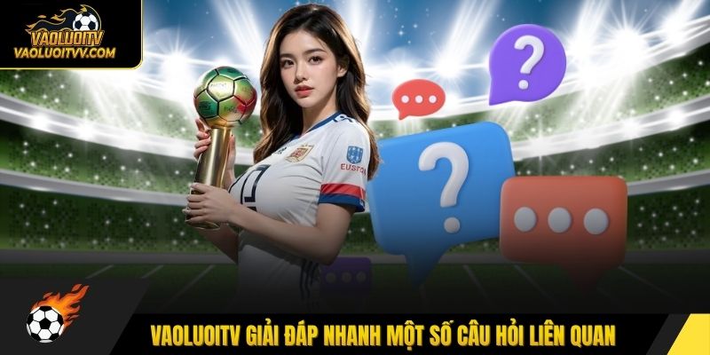 Vaoluoitv giải đáp nhanh một số câu hỏi liên quan