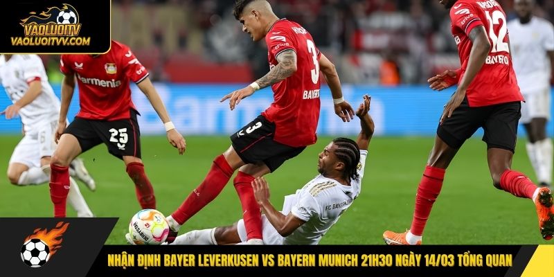 Nhận định Bayer Leverkusen vs Bayern Munich 21h30 ngày 14/03 tổng quan